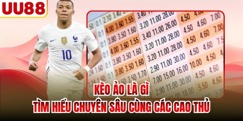 Kèo Ảo Là Gì | Tìm Hiểu Chuyên Sâu Cùng Các Cao Thủ