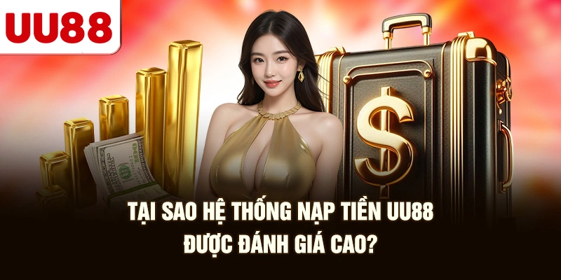 Tại Sao Hệ Thống Nạp Tiền UU88 Được Đánh Giá Cao?